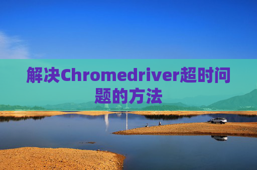 解决Chromedriver超时问题的方法